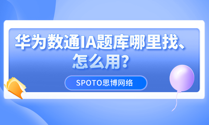 华为数通IA题库哪里找、怎么用？学得好也要用得好
