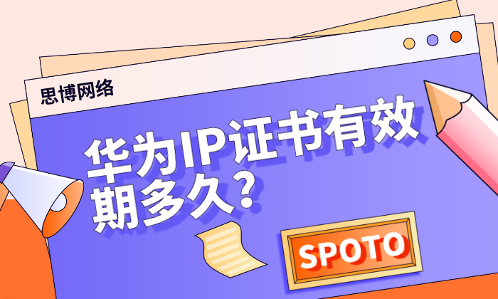 华为IP证书有效期多久？常见处理办法一览