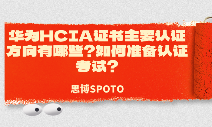 华为HCIA证书主要认证方向有哪些？如何准备认证考试？