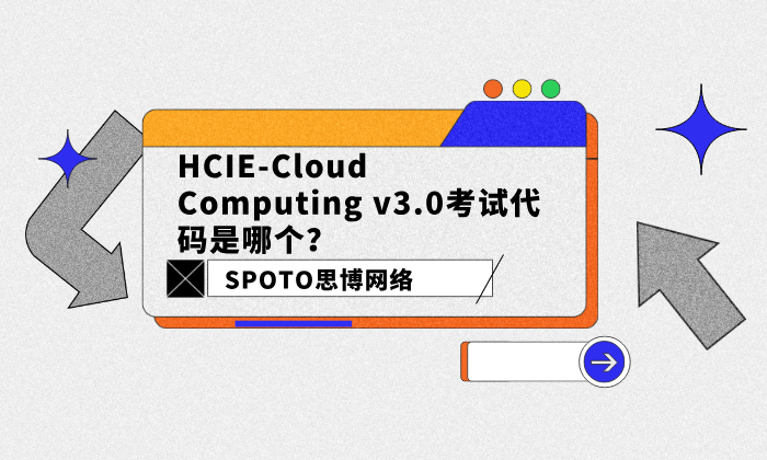 HCIE-Cloud Computing v3.0考试代码是哪个？HCIE-Cloud Computing考试介绍！