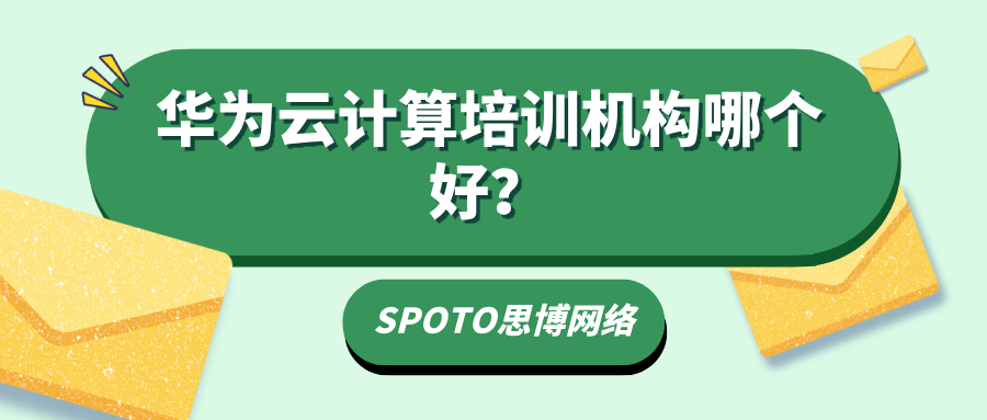华为云计算培训机构哪个好？培训机构选择攻略！