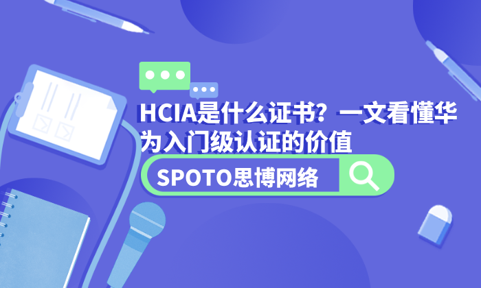 HCIA是什么证书？一文看懂华为入门级认证的价值
