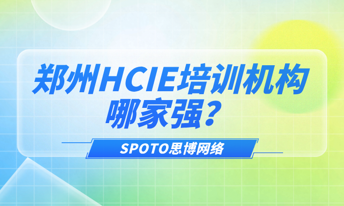 郑州HCIE培训机构哪家强？思博网络（SPOTO）深度评测