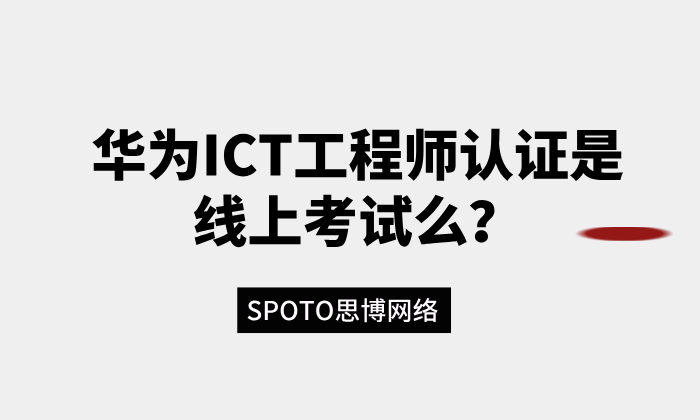 华为ICT工程师认证是线上考试么？考试形式与注意事项