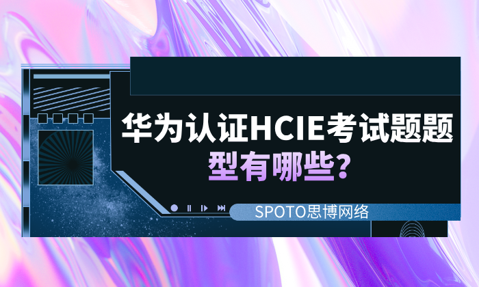 华为认证HCIE考试题题型有哪些？HCIE考试题型详解！