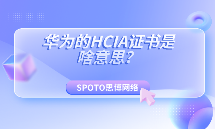华为的HCIA证书是啥意思？一文了解HCIA认证的价值