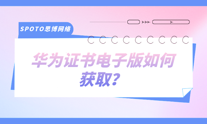 华为证书电子版如何获取？有什么重要性？