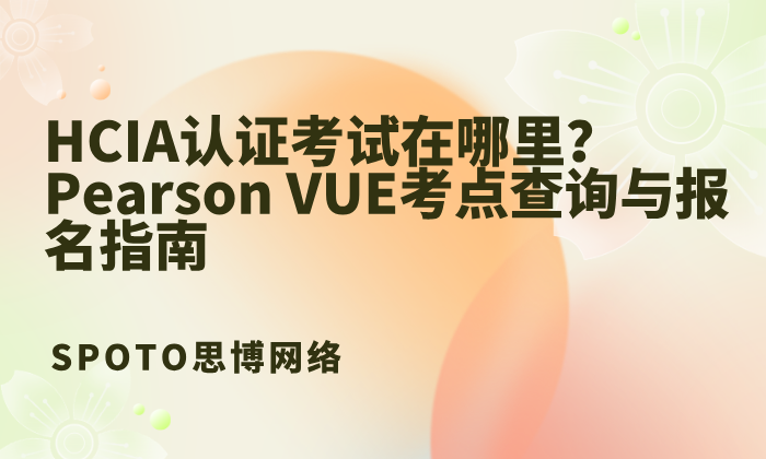 HCIA认证考试在哪里？Pearson VUE考点查询与报名指南