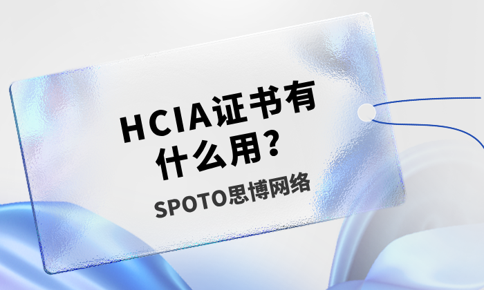 HCIA证书有什么用？1分钟告诉你HCIA证书的好处