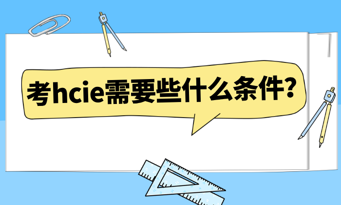 考hcie需要些什么条件？hcie考试地点与考试时间