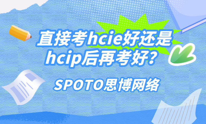 直接考hcie好还是hcip后再考好？一文帮你详细解惑