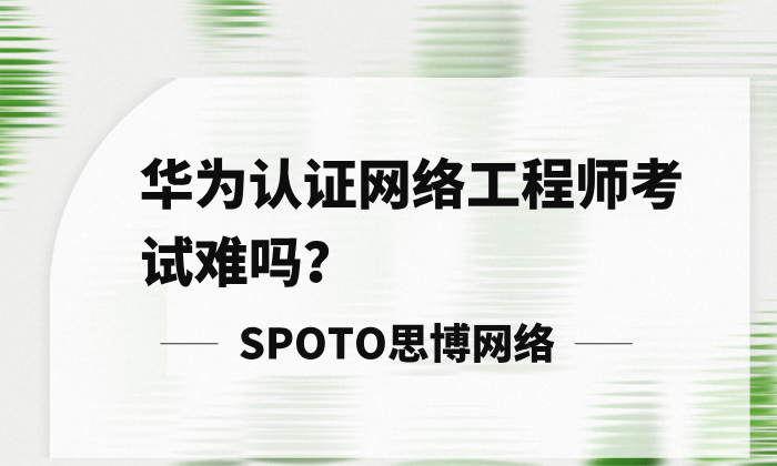 华为认证网络工程师考试难吗？HCIA、HCIP、HCIE难度解析