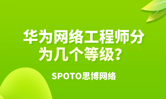 华为网络工程师分为几个等级？3分钟了解清楚！