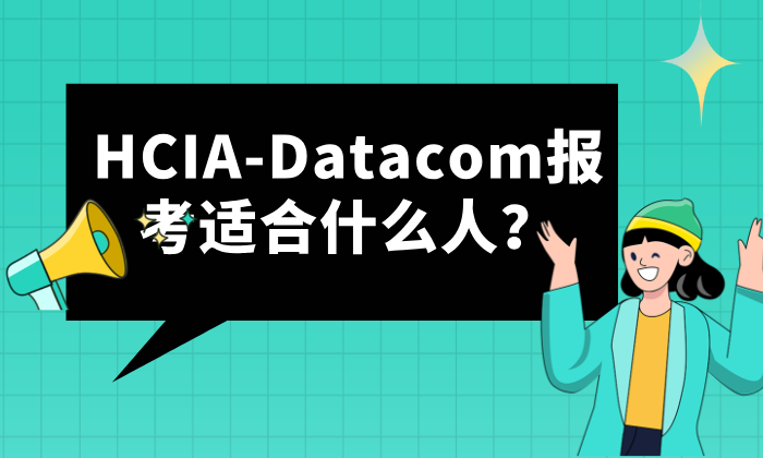 HCIA-Datacom报考适合什么人？HCIA数通报名人群推荐！