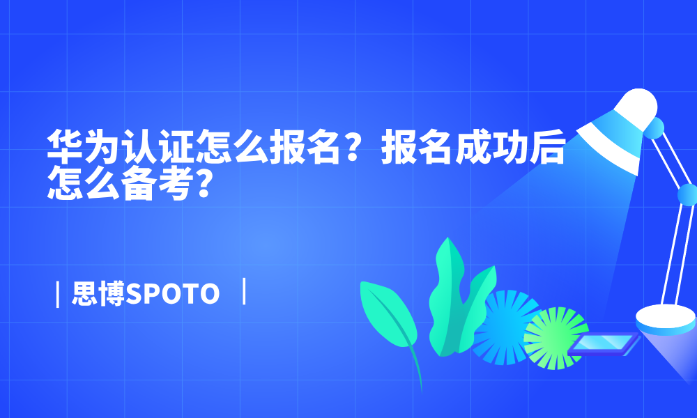 华为认证怎么报名？报名成功后怎么备考？