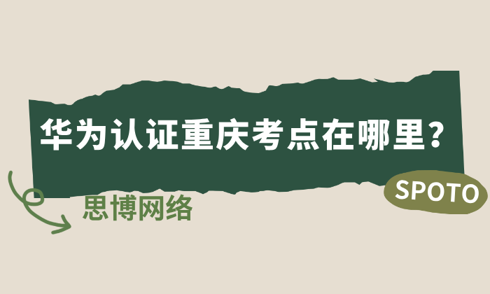华为认证重庆考点在哪里？华为认证考点查询指南！