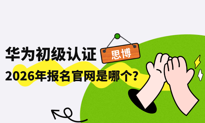华为初级认证2026年报名官网是哪个？华为认证报名指南！