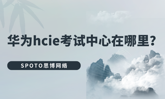 华为hcie考试中心在哪里？笔试lab考试现场注意事项