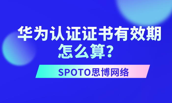 华为认证证书有效期怎么算？这份&ldquo;到期换证&rdquo;攻略请收好！