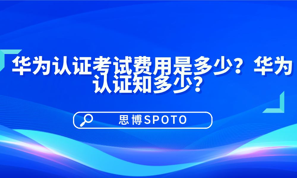 华为认证考试费用是多少？华为认证知多少？