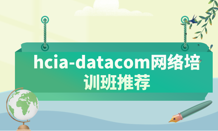 hcia-datacom网络课主要内容有哪些？hcia-datacom网络培训班推荐