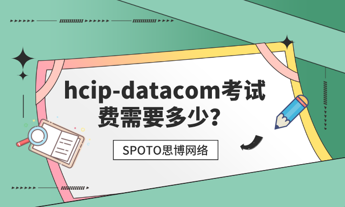 hcip-datacom考试费需要多少？hcip-datacom超全报考信息指南