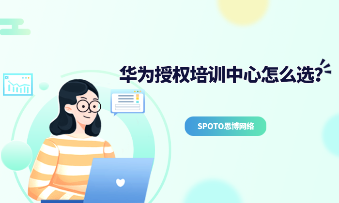 华为授权培训中心怎么选？选择权威机构助你快一步拿证