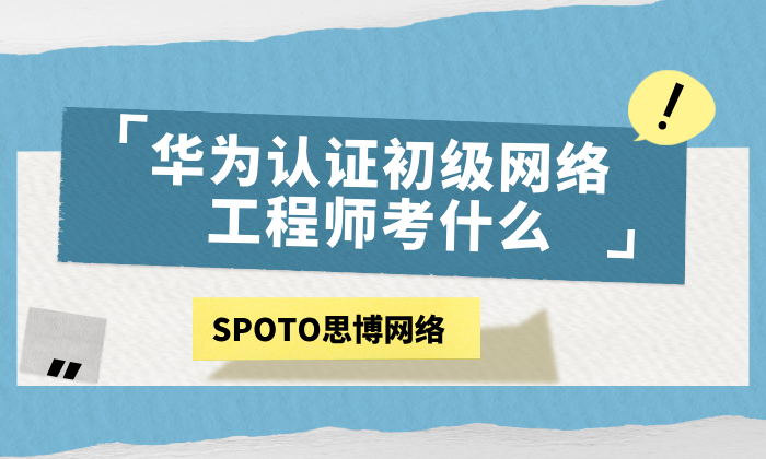 华为认证初级网络工程师考什么？有什么价值？
