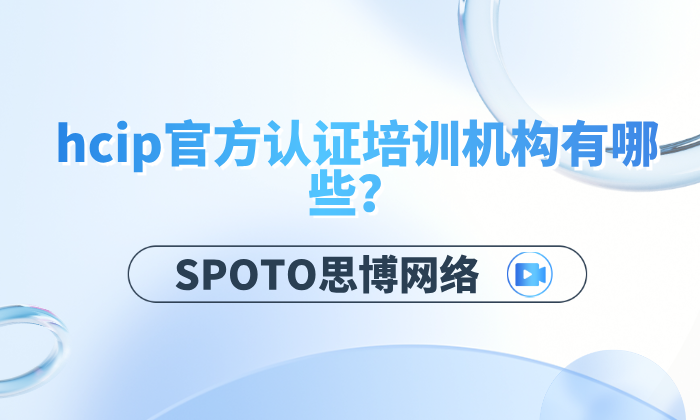 hcip官方认证培训机构有哪些？选择SPOTO思博网络的4大优势