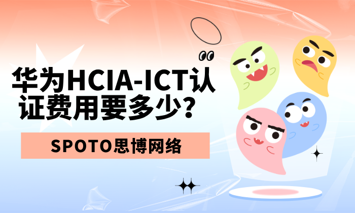 华为HCIA-ICT认证费用要多少？费用、考试内容一文全知道！