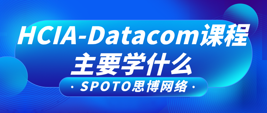 HCIA-Datacom课程主要学什么？抓住重点复习目标！