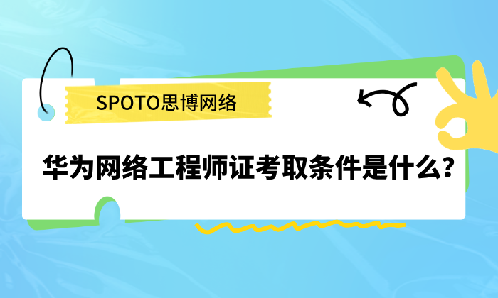 华为网络工程师证考取条件是什么？关键信息一文搞懂
