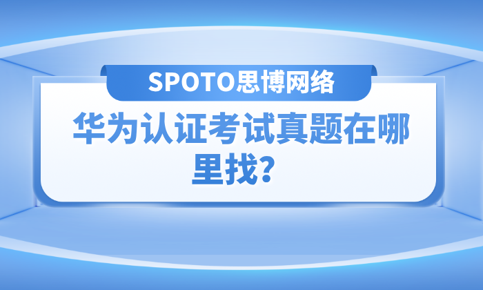 华为认证考试真题在哪里找？官方渠道与题库使用指南