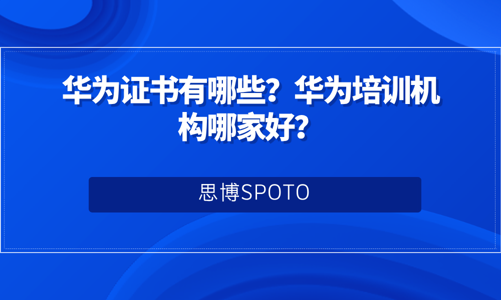 华为证书有哪些？华为培训机构哪家好？